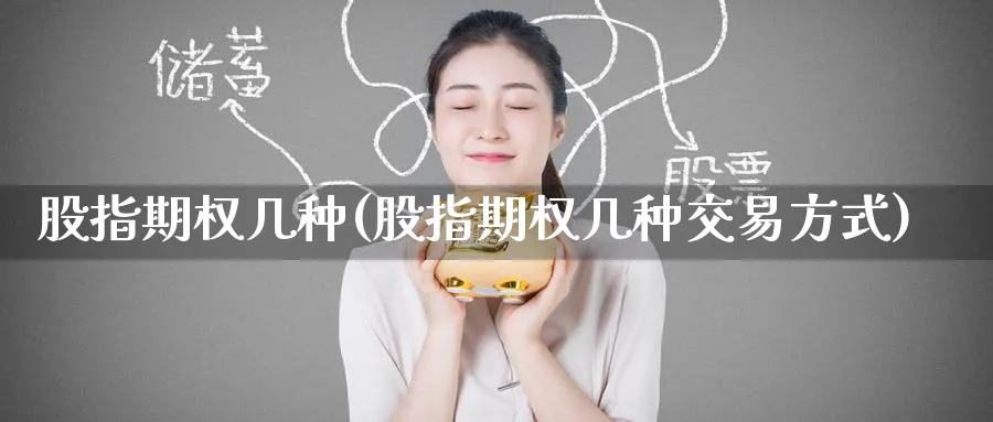 股指期权几种(股指期权几种交易方式)_https://www.nyyysy.com_期货分析_第1张