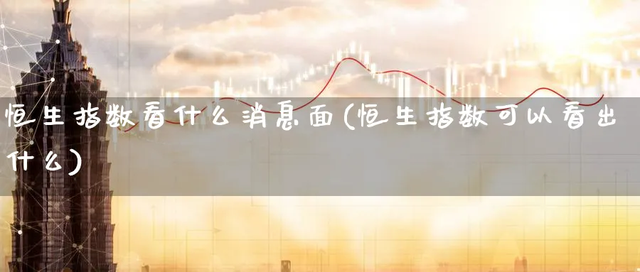 恒生指数看什么消息面(恒生指数可以看出什么)_https://www.nyyysy.com_期货分析_第1张