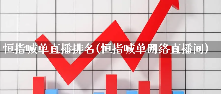 恒指喊单直播排名(恒指喊单网络直播间)_https://www.nyyysy.com_期货市场_第1张