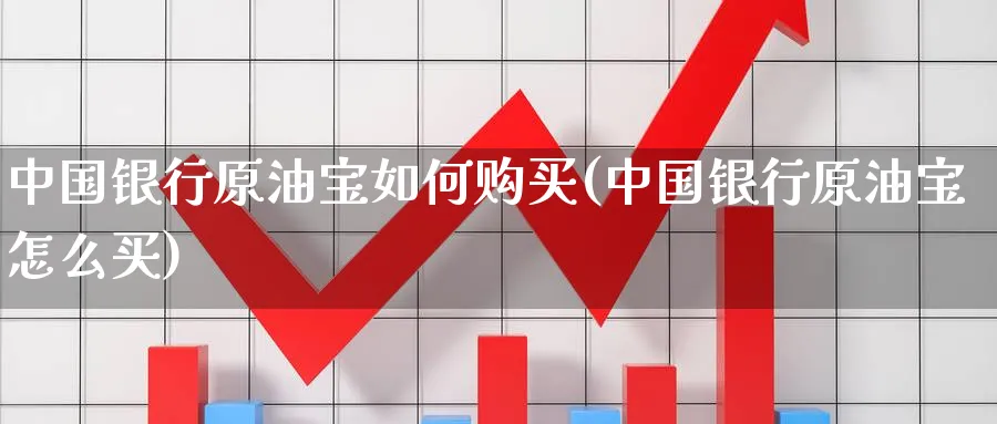 中国银行原油宝如何购买(中国银行原油宝怎么买)_https://www.nyyysy.com_期货行情_第1张