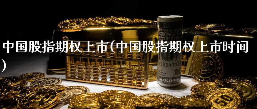 中国股指期权上市(中国股指期权上市时间)_https://www.nyyysy.com_期货分析_第1张