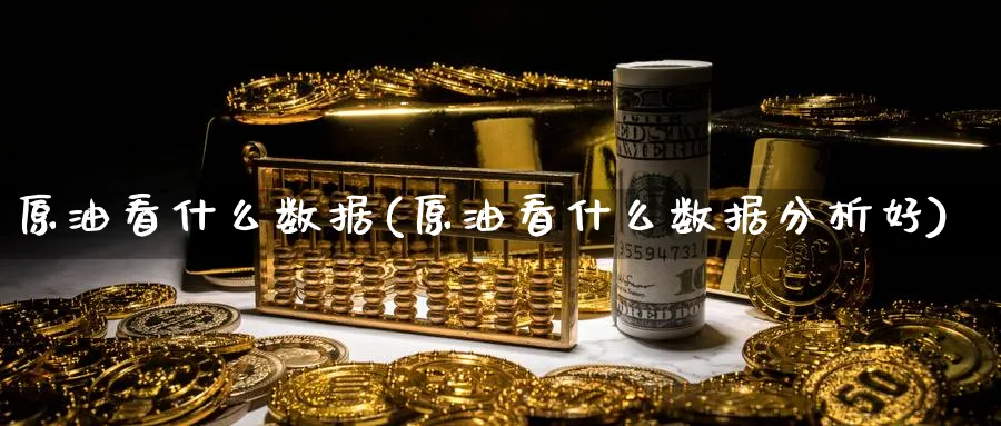 原油看什么数据(原油看什么数据分析好)_https://www.nyyysy.com_期货喊单_第1张