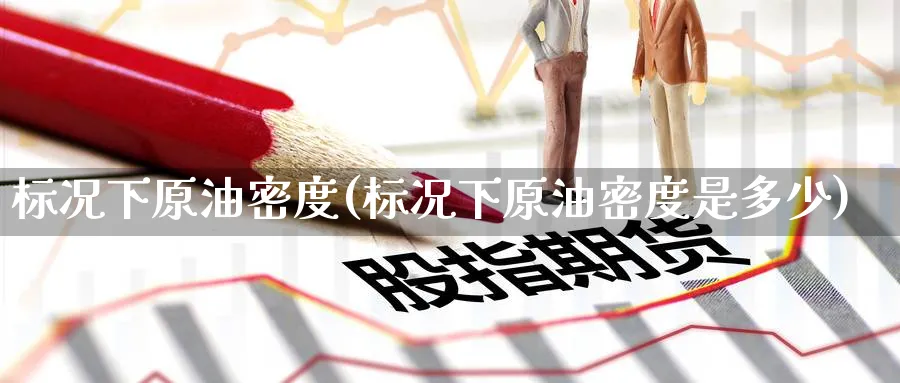 标况下原油密度(标况下原油密度是多少)_https://www.nyyysy.com_期货喊单_第1张