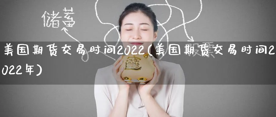美国期货交易时间2022(美国期货交易时间2022年)_https://www.nyyysy.com_期货喊单_第1张
