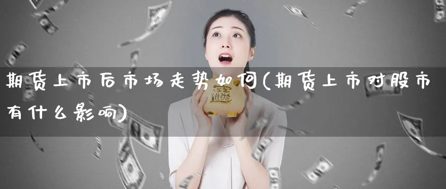 期货上市后市场走势如何(期货上市对股市有什么影响)_期货市场_第1张_南严期货 期货上市后市场走势如何(期货上市对股市有什么影响)_https://www.nyyysy.com_期货市场_第1张