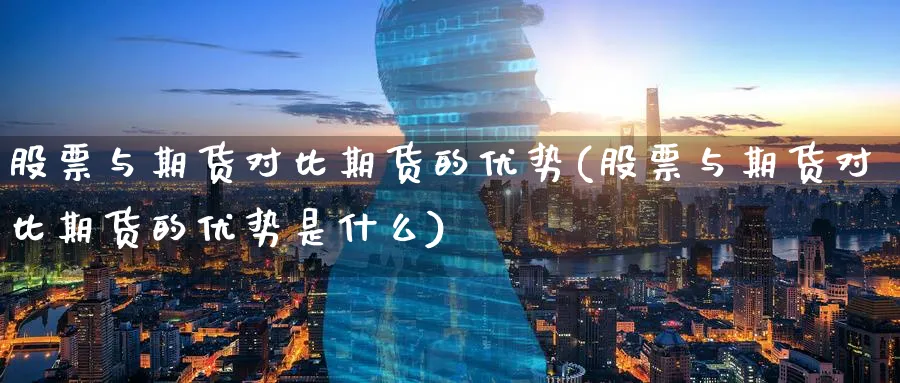 股票与期货对比期货的优势(股票与期货对比期货的优势是什么)_https://www.nyyysy.com_期货直播_第1张