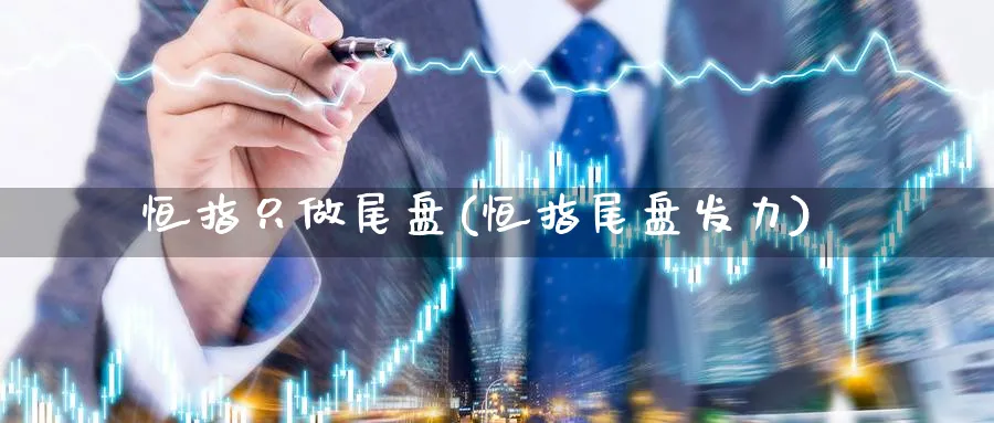 恒指只做尾盘(恒指尾盘发力)_https://www.nyyysy.com_期货平台_第1张