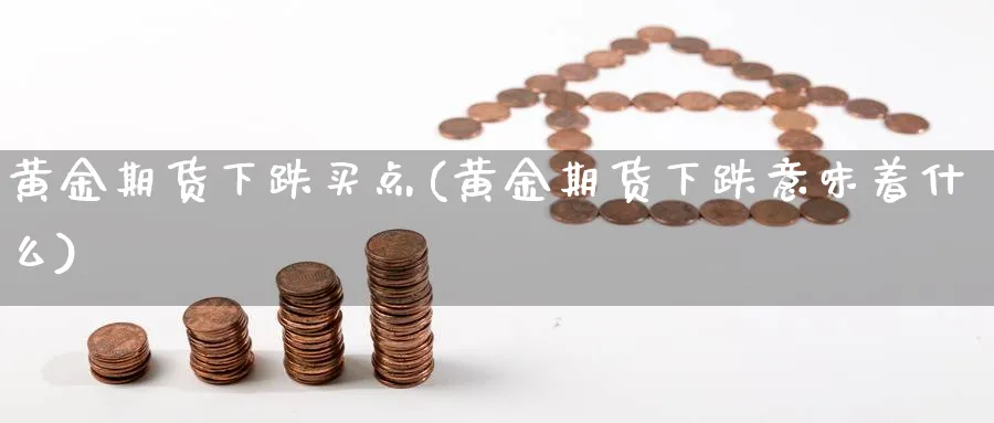 黄金期货下跌买点(黄金期货下跌意味着什么)_https://www.nyyysy.com_期货平台_第1张