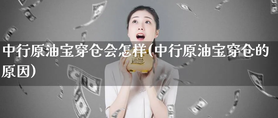 中行原油宝穿仓会怎样(中行原油宝穿仓的原因)_https://www.nyyysy.com_期货分析_第1张