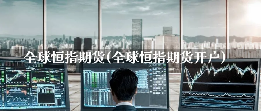 全球恒指期货(全球恒指期货开户)_https://www.nyyysy.com_期货行情_第1张