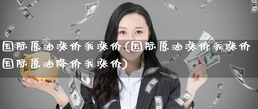 国际原油涨价我涨价(国际原油涨价我涨价国际原油降价我涨价)_https://www.nyyysy.com_期货市场_第1张