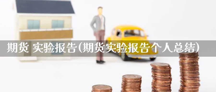 期货 实验报告(期货实验报告个人总结)_https://www.nyyysy.com_期货市场_第1张