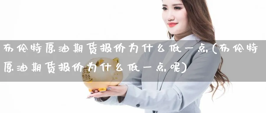 布伦特原油期货报价为什么低一点(布伦特原油期货报价为什么低一点呢)_https://www.nyyysy.com_期货喊单_第1张