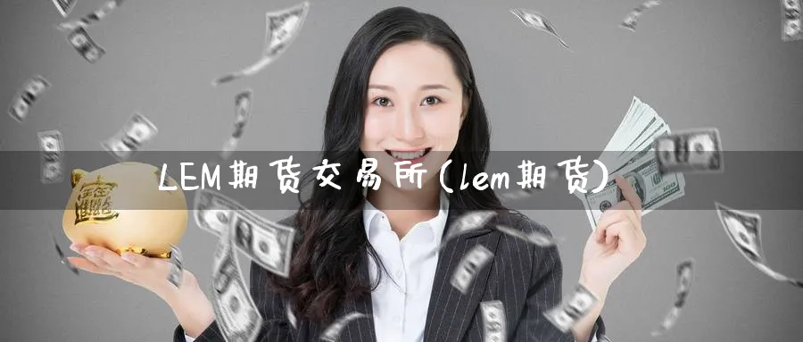 LEM期货交易所(lem期货)_https://www.nyyysy.com_期货平台_第1张