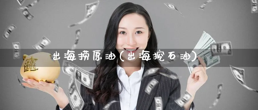 出海捞原油(出海挖石油)_https://www.nyyysy.com_期货平台_第1张
