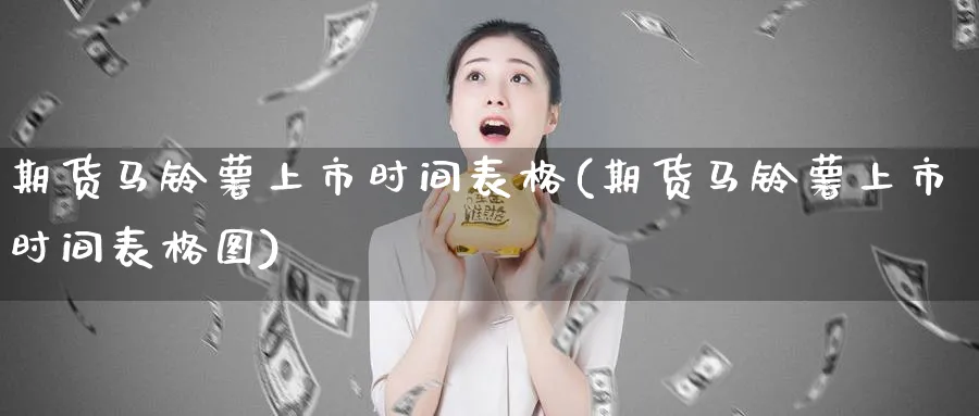 期货马铃薯上市时间表格(期货马铃薯上市时间表格图)_https://www.nyyysy.com_期货直播_第1张