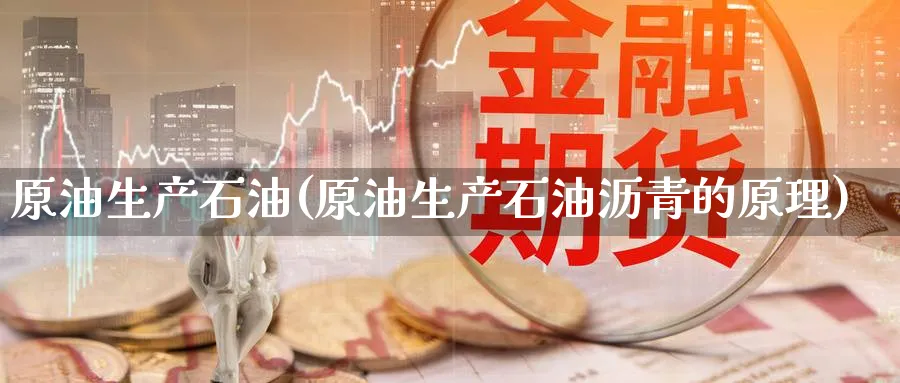 原油生产石油(原油生产石油沥青的原理)_https://www.nyyysy.com_期货行情_第1张