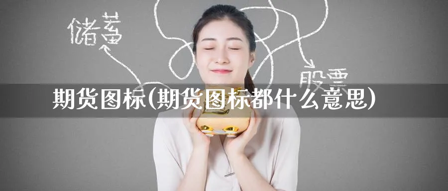 期货图标(期货图标都什么意思)_https://www.nyyysy.com_期货市场_第1张