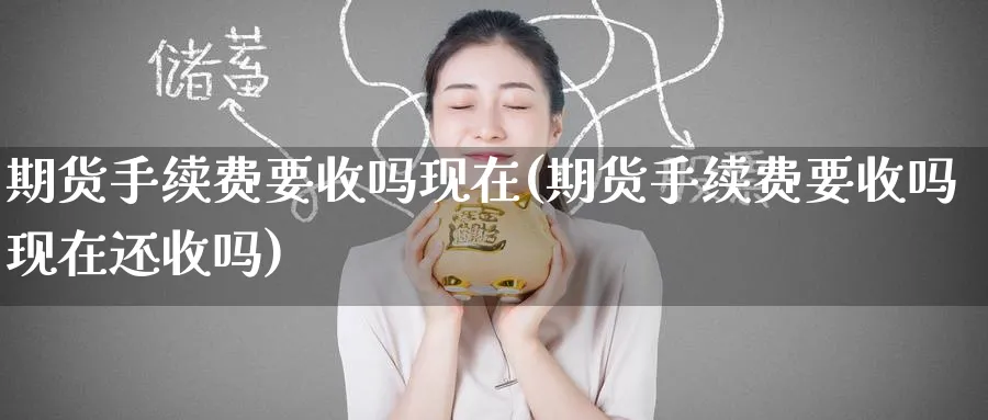 期货手续费要收吗现在(期货手续费要收吗现在还收吗)_https://www.nyyysy.com_期货行情_第1张