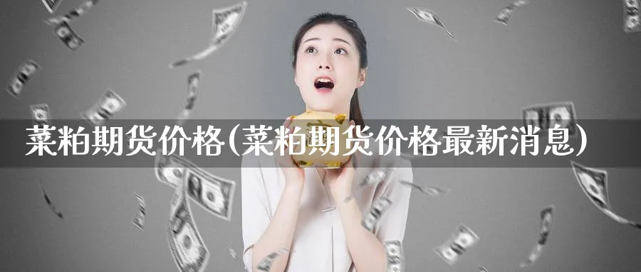 菜粕期货价格(菜粕期货价格最新消息)_https://www.nyyysy.com_期货分析_第1张