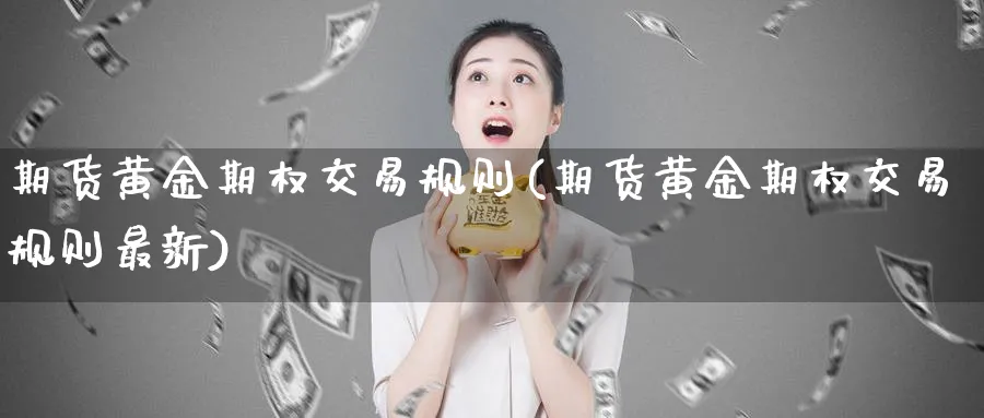 期货黄金期权交易规则(期货黄金期权交易规则最新)_https://www.nyyysy.com_期货喊单_第1张