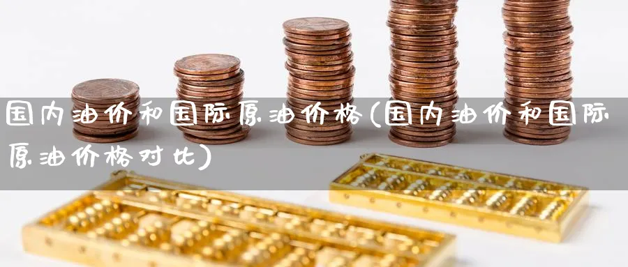 国内油价和国际原油价格(国内油价和国际原油价格对比)_https://www.nyyysy.com_期货市场_第1张