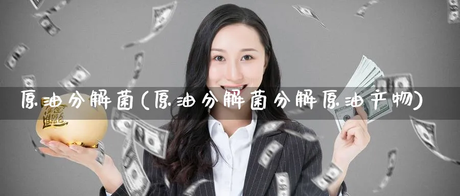 原油分解菌(原油分解菌分解原油产物)_https://www.nyyysy.com_期货市场_第1张