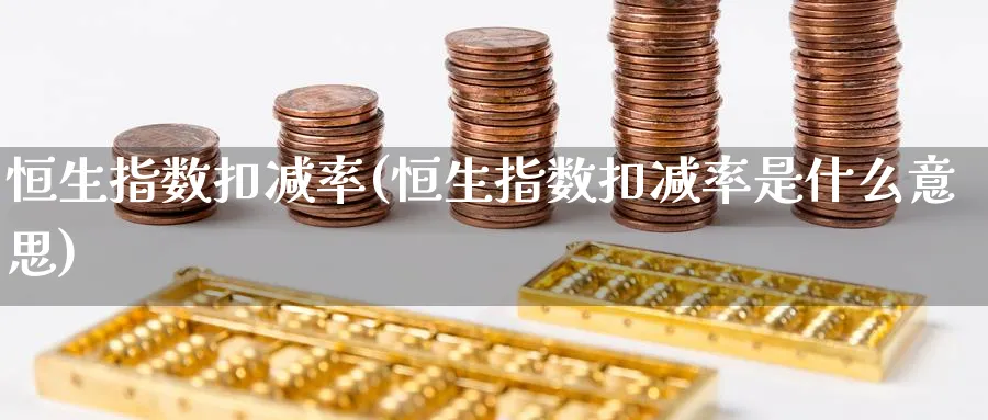 恒生指数扣减率(恒生指数扣减率是什么意思)_https://www.nyyysy.com_期货分析_第1张