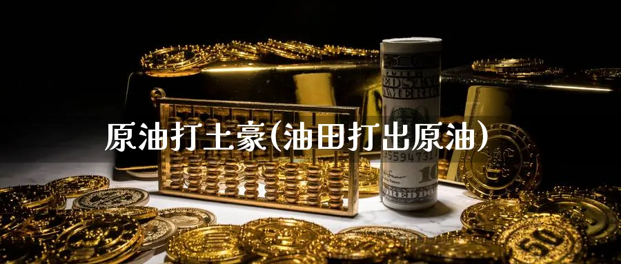 原油打土豪(油田打出原油)_https://www.nyyysy.com_期货直播_第1张