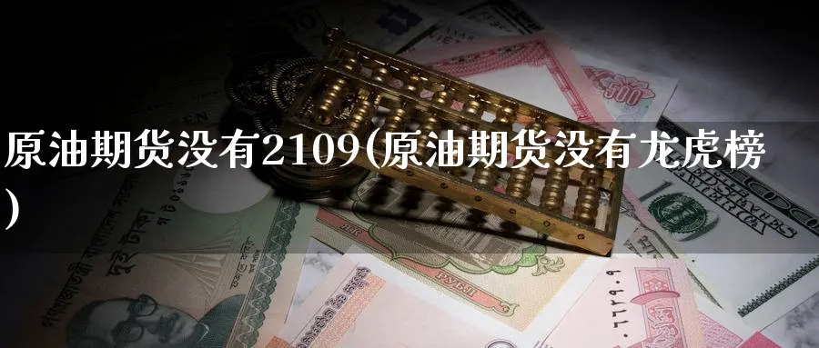 原油期货没有2109(原油期货没有龙虎榜)_https://www.nyyysy.com_期货直播_第1张