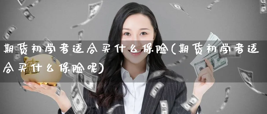 期货初学者适合买什么保险(期货初学者适合买什么保险呢)_https://www.nyyysy.com_期货分析_第1张