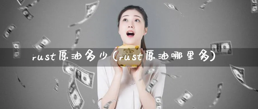rust原油多少(rust原油哪里多)_期货喊单_第1张_南严期货 rust原油多少(rust原油哪里多)_https://www.nyyysy.com_期货喊单_第1张