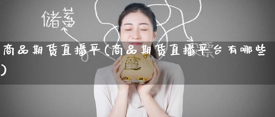 商品期货直播平(商品期货直播平台有哪些)_期货平台_第1张_南严期货 商品期货直播平(商品期货直播平台有哪些)_https://www.nyyysy.com_期货平台_第1张