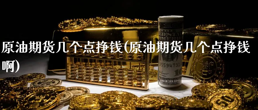原油期货几个点挣钱(原油期货几个点挣钱啊)_https://www.nyyysy.com_期货行情_第1张