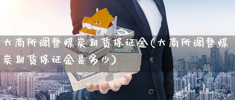 大商所调整煤炭期货保证金(大商所调整煤炭期货保证金是多少)_https://www.nyyysy.com_期货喊单_第1张