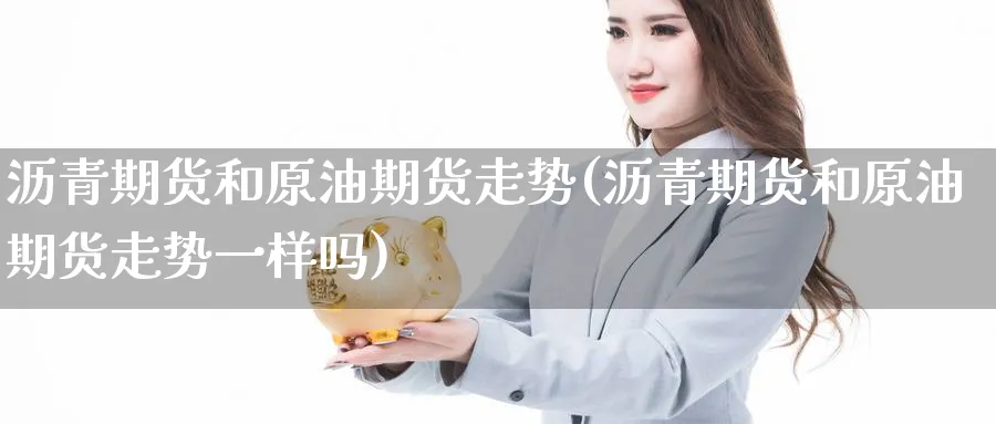 沥青期货和原油期货走势(沥青期货和原油期货走势一样吗)_期货市场_第1张_南严期货 沥青期货和原油期货走势(沥青期货和原油期货走势一样吗)_https://www.nyyysy.com_期货市场_第1张