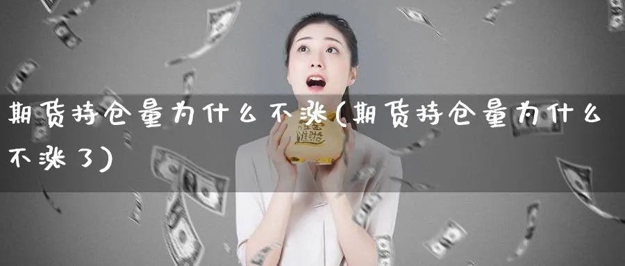 期货持仓量为什么不涨(期货持仓量为什么不涨了)_https://www.nyyysy.com_期货行情_第1张