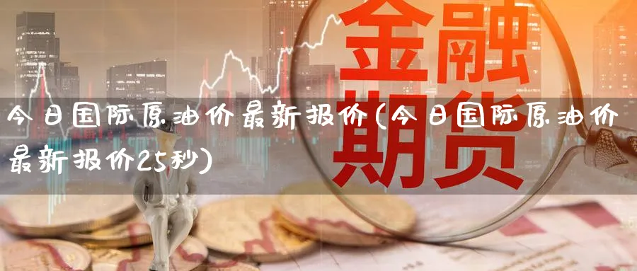 今日国际原油价最新报价(今日国际原油价最新报价25秒)_https://www.nyyysy.com_期货市场_第1张