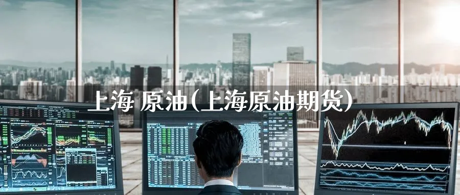 上海 原油(上海原油期货)_https://www.nyyysy.com_期货直播_第1张