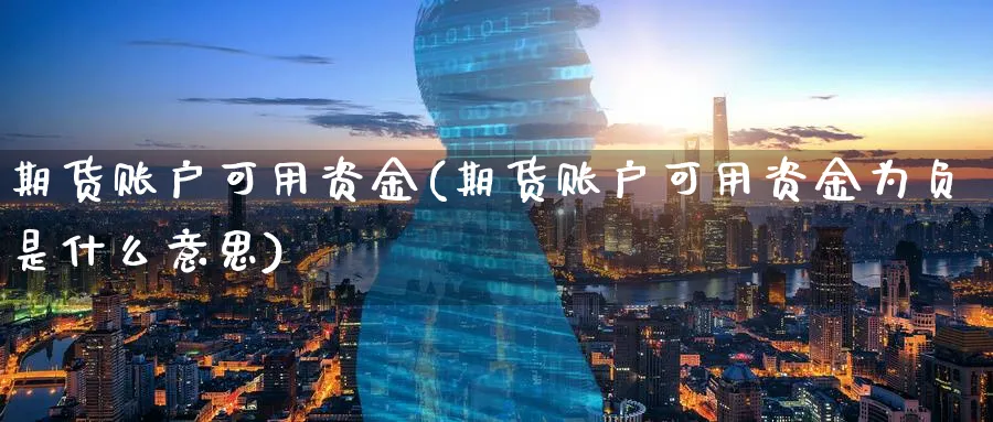 期货账户可用资金(期货账户可用资金为负是什么意思)_https://www.nyyysy.com_期货喊单_第1张