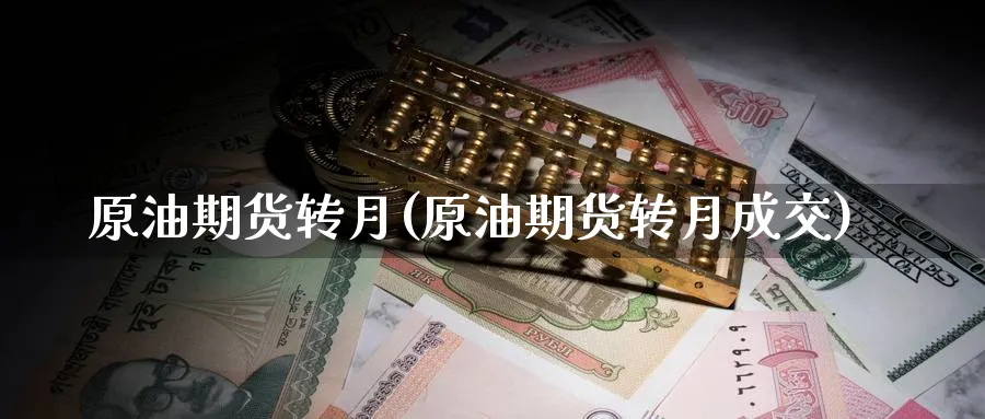 原油期货转月(原油期货转月成交)_https://www.nyyysy.com_期货喊单_第1张
