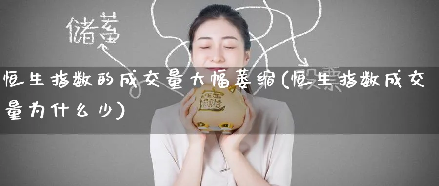 恒生指数的成交量大幅萎缩(恒生指数成交量为什么少)_https://www.nyyysy.com_期货喊单_第1张