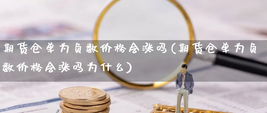 期货仓单为负数价格会涨吗(期货仓单为负数价格会涨吗为什么)_https://www.nyyysy.com_期货平台_第1张