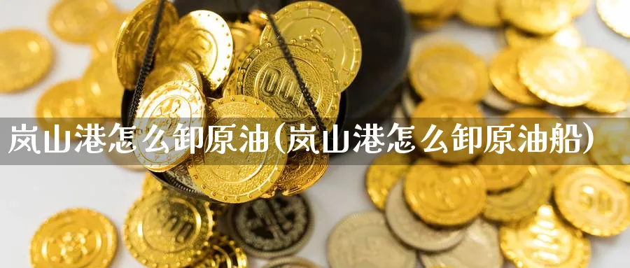 岚山港怎么卸原油(岚山港怎么卸原油船)_https://www.nyyysy.com_期货市场_第1张