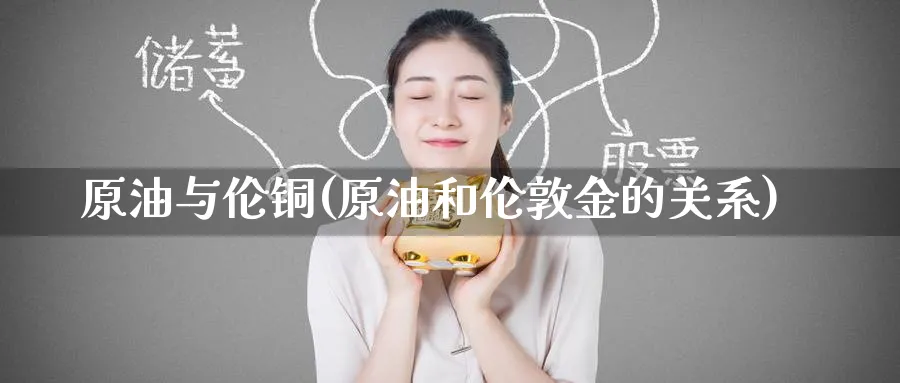 原油与伦铜(原油和伦敦金的关系)_https://www.nyyysy.com_期货行情_第1张