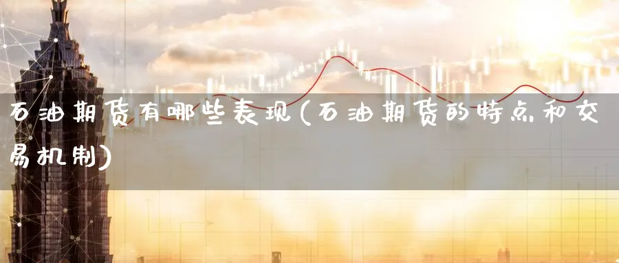 石油期货有哪些表现(石油期货的特点和交易机制)_https://www.nyyysy.com_期货行情_第1张