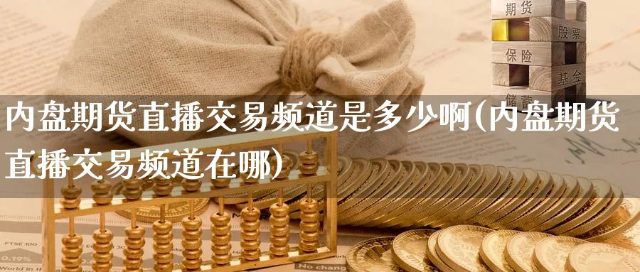 内盘期货直播交易频道是多少啊(内盘期货直播交易频道在哪)_https://www.nyyysy.com_期货分析_第1张