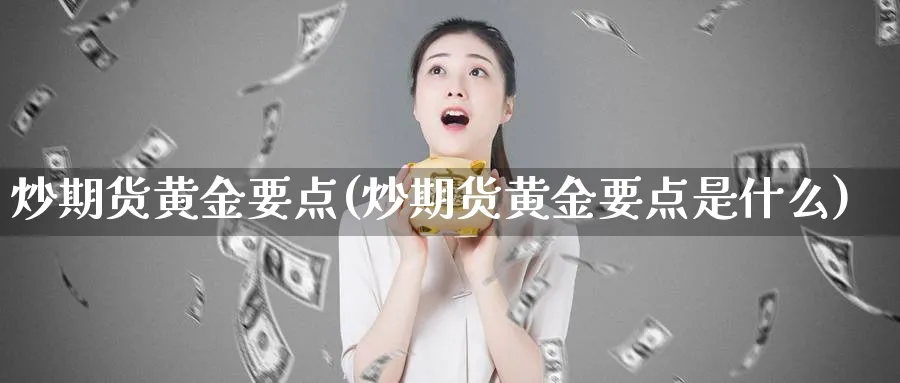 炒期货黄金要点(炒期货黄金要点是什么)_https://www.nyyysy.com_期货喊单_第1张
