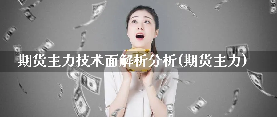 期货主力技术面解析分析(期货主力)_https://www.nyyysy.com_期货行情_第1张