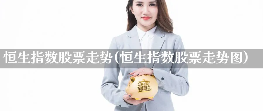 恒生指数股票走势(恒生指数股票走势图)_https://www.nyyysy.com_期货直播_第1张